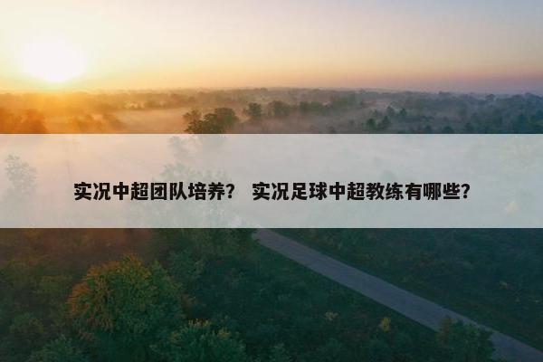 实况中超团队培养？ 实况足球中超教练有哪些？