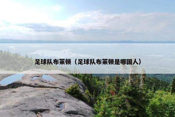 足球队布莱顿（足球队布莱顿是哪国人）