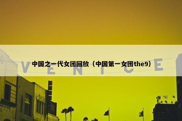 中国之一代女团回放（中国第一女团the9）