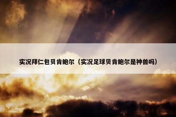 实况拜仁包贝肯鲍尔（实况足球贝肯鲍尔是神兽吗）