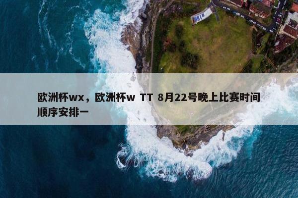 欧洲杯wx，欧洲杯w TT 8月22号晚上比赛时间顺序安排一