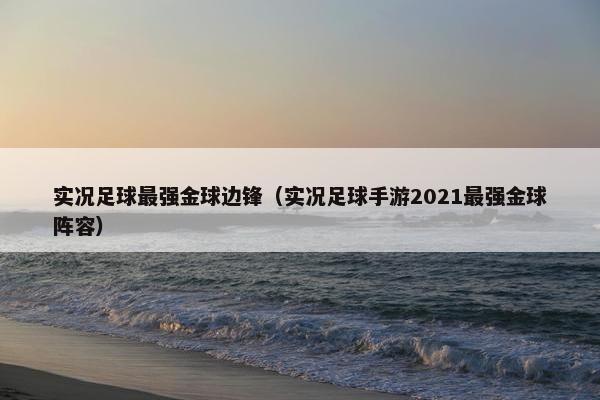 实况足球最强金球边锋（实况足球手游2021最强金球阵容）