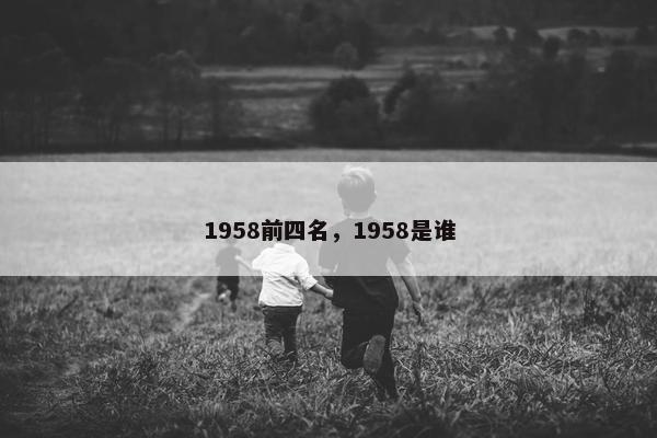1958前四名，1958是谁
