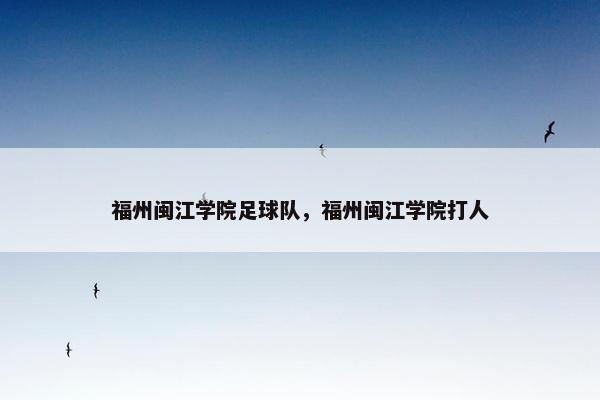 福州闽江学院足球队，福州闽江学院打人