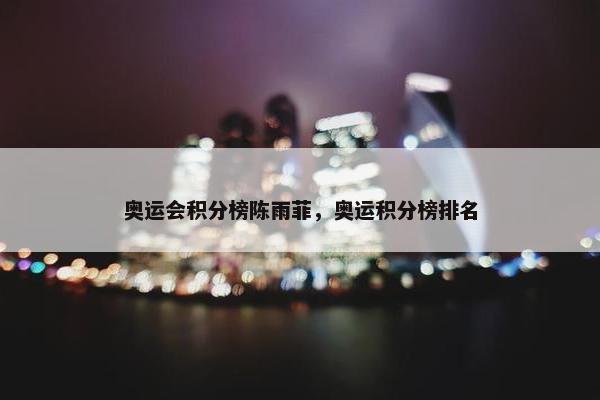 奥运会积分榜陈雨菲，奥运积分榜排名