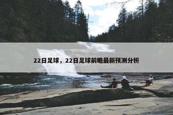 22日足球，22日足球前瞻最新预测分析
