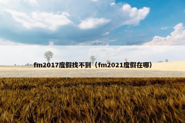 fm2017度假找不到（fm2021度假在哪）