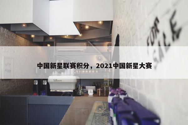 中国新星联赛积分，2021中国新星大赛