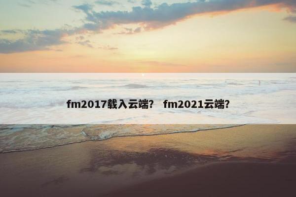 fm2017载入云端？ fm2021云端？