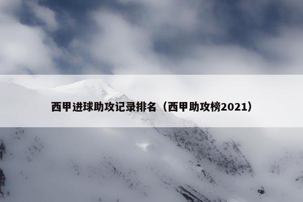西甲进球助攻记录排名（西甲助攻榜2021）