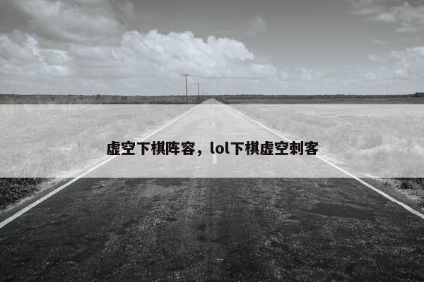 虚空下棋阵容，lol下棋虚空刺客