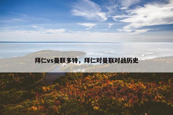拜仁vs曼联多特，拜仁对曼联对战历史