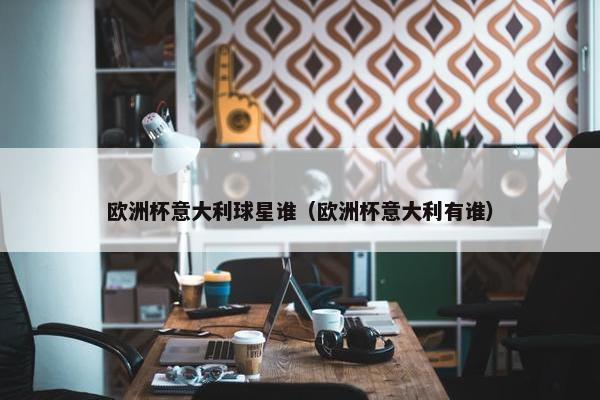 欧洲杯意大利球星谁（欧洲杯意大利有谁）