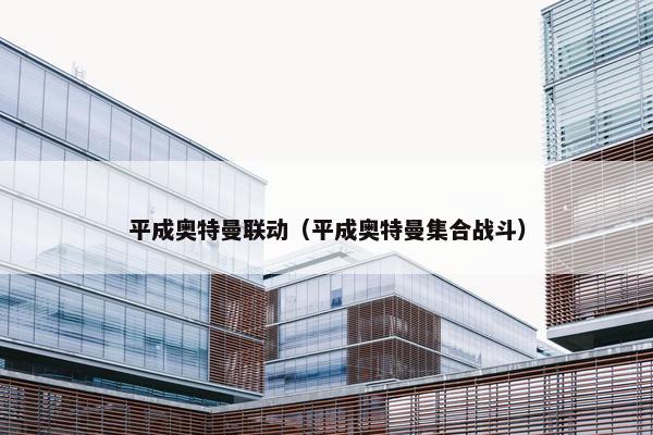 平成奥特曼联动（平成奥特曼集合战斗）