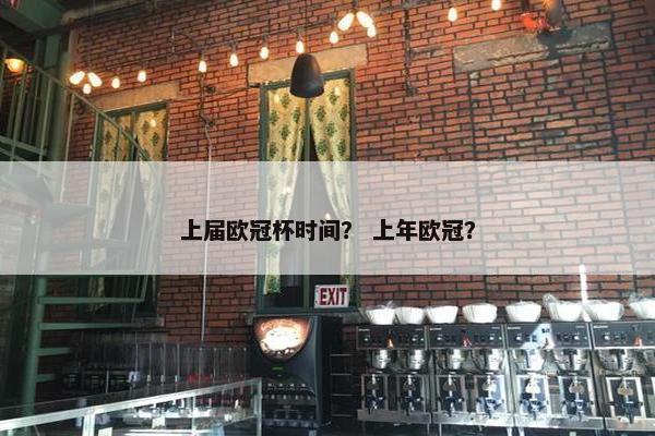 上届欧冠杯时间？ 上年欧冠？