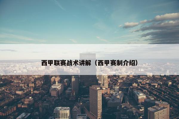 西甲联赛战术讲解（西甲赛制介绍）