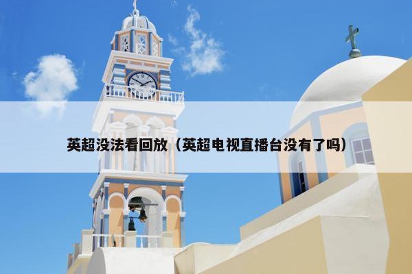 英超没法看回放（英超电视直播台没有了吗）
