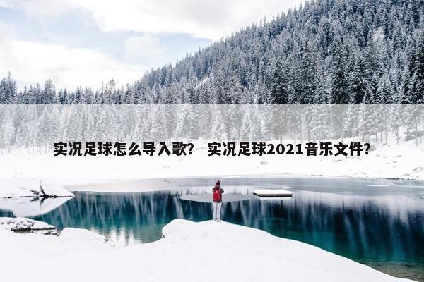 实况足球怎么导入歌？ 实况足球2021音乐文件？
