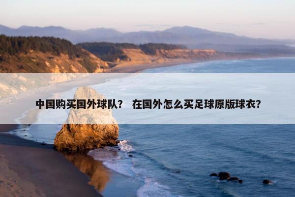 中国购买国外球队？ 在国外怎么买足球原版球衣？