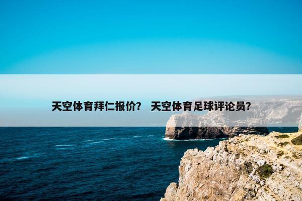 天空体育拜仁报价？ 天空体育足球评论员？