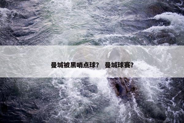 曼城被黑哨点球？ 曼城球赛？