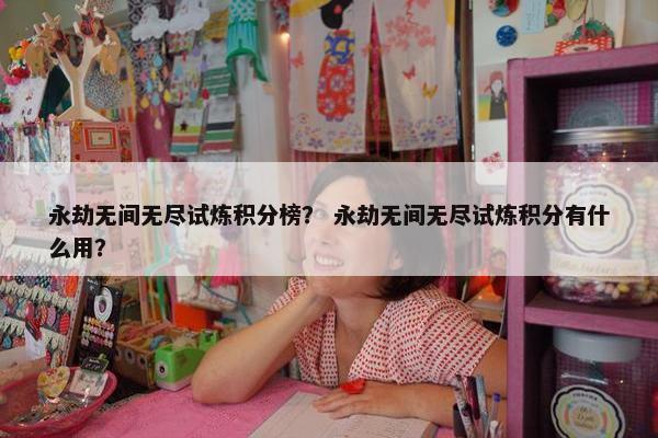 永劫无间无尽试炼积分榜？ 永劫无间无尽试炼积分有什么用？