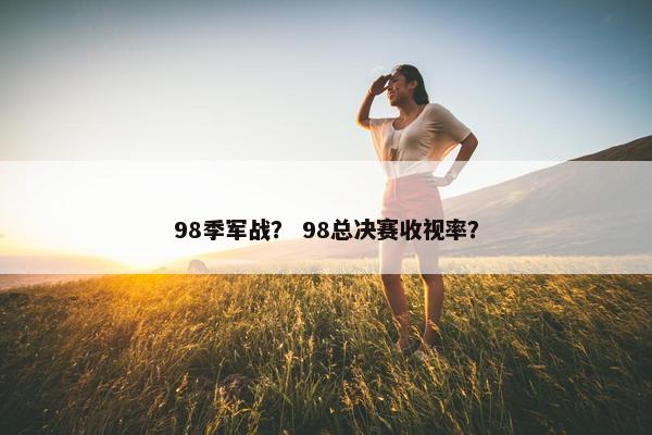 98季军战？ 98总决赛收视率？