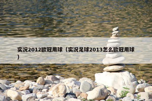 实况2012欧冠用球（实况足球2013怎么欧冠用球）