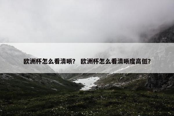 欧洲杯怎么看清晰？ 欧洲杯怎么看清晰度高低？
