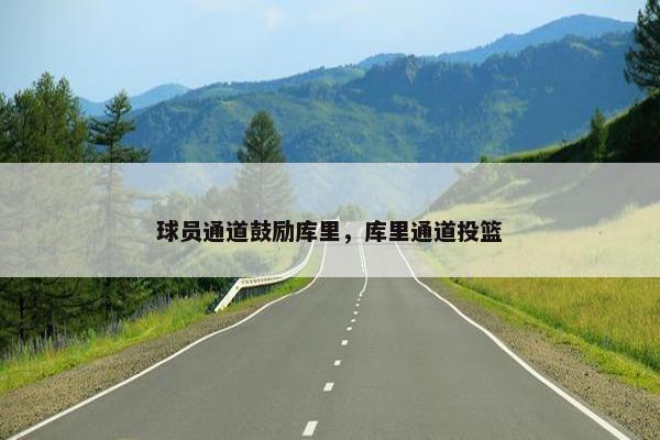 球员通道鼓励库里，库里通道投篮