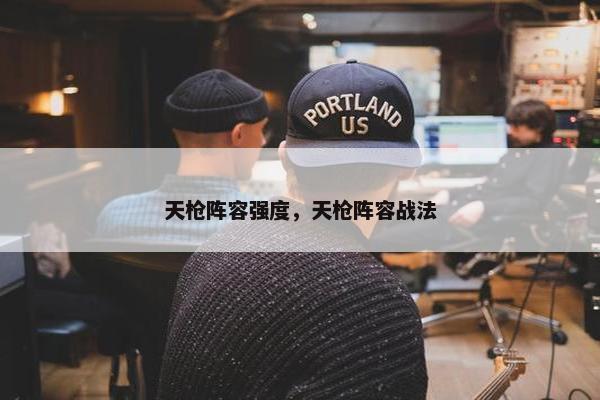 天枪阵容强度，天枪阵容战法