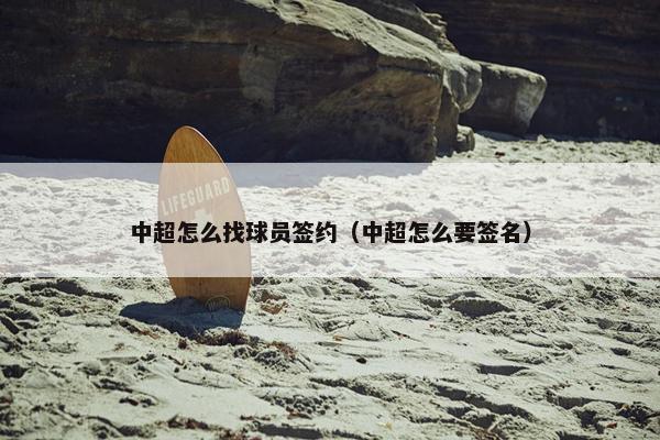 中超怎么找球员签约（中超怎么要签名）