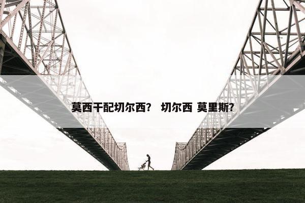 莫西干配切尔西？ 切尔西 莫里斯？