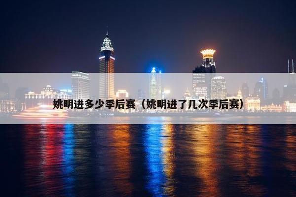姚明进多少季后赛（姚明进了几次季后赛）