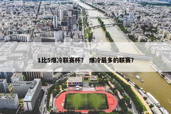 1比5爆冷联赛杯？ 爆冷最多的联赛？