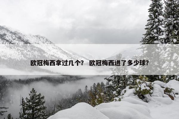 欧冠梅西拿过几个？ 欧冠梅西进了多少球？