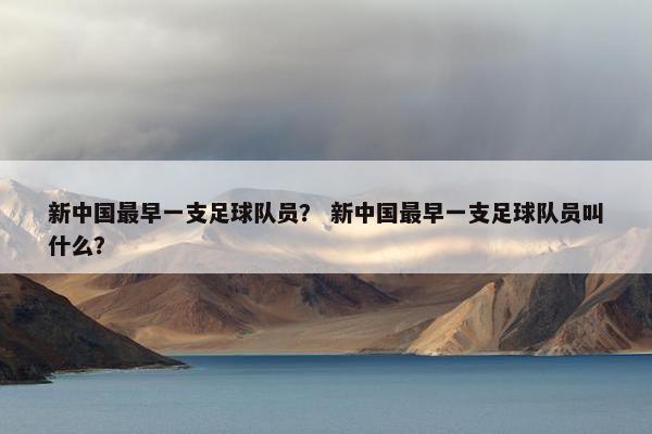 新中国最早一支足球队员？ 新中国最早一支足球队员叫什么？