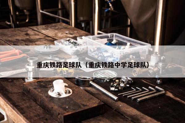 重庆铁路足球队（重庆铁路中学足球队）