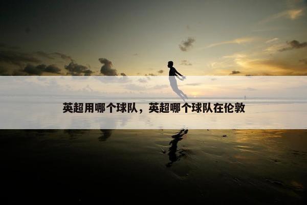 英超用哪个球队，英超哪个球队在伦敦