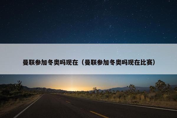 曼联参加冬奥吗现在（曼联参加冬奥吗现在比赛）