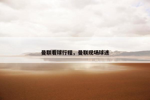 曼联看球行程，曼联现场球迷
