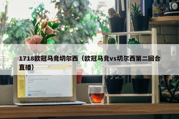 1718欧冠马竞切尔西（欧冠马竞vs切尔西第二回合直播）