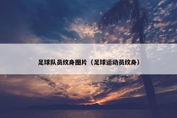 足球队员纹身图片（足球运动员纹身）