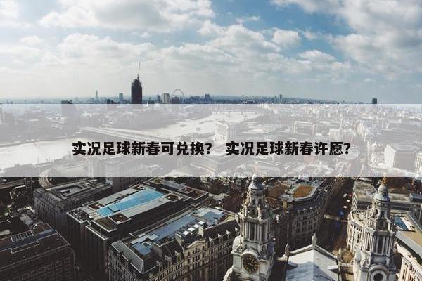 实况足球新春可兑换？ 实况足球新春许愿？