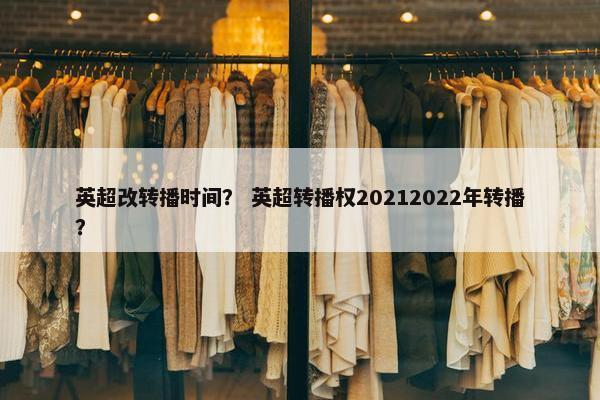 英超改转播时间？ 英超转播权20212022年转播？