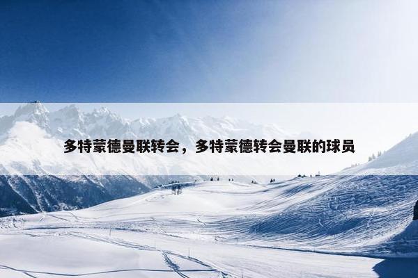 多特蒙德曼联转会，多特蒙德转会曼联的球员
