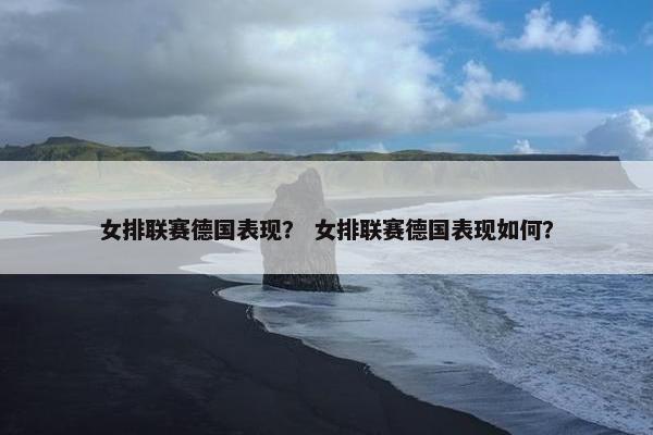 女排联赛德国表现？ 女排联赛德国表现如何？