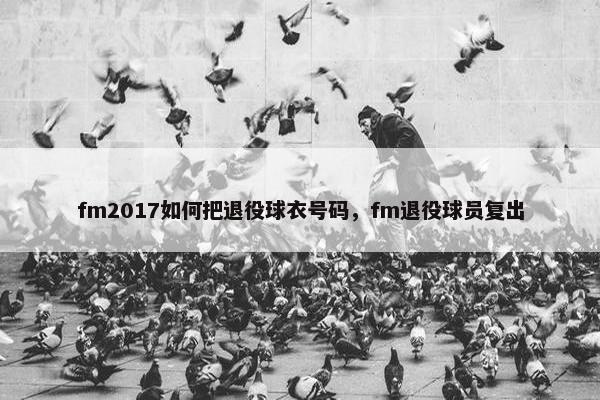 fm2017如何把退役球衣号码，fm退役球员复出