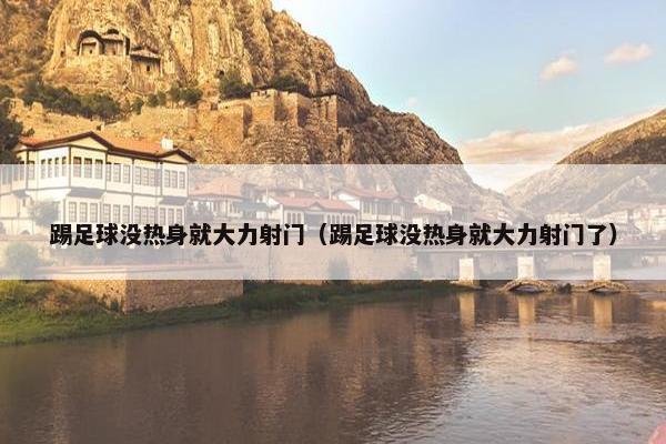 踢足球没热身就大力射门（踢足球没热身就大力射门了）