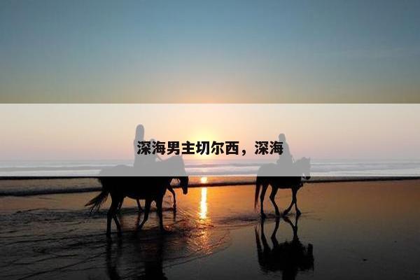 深海男主切尔西，深海